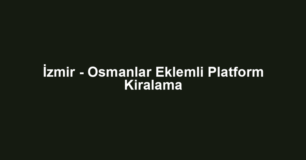 İzmir - Osmanlar Eklemli Platform Kiralama