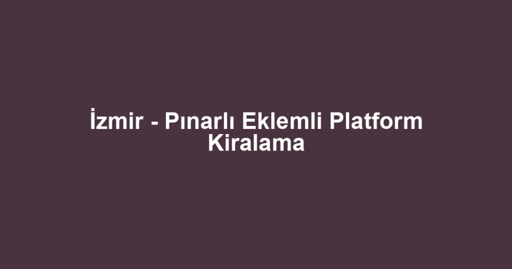 İzmir - Pınarlı Eklemli Platform Kiralama