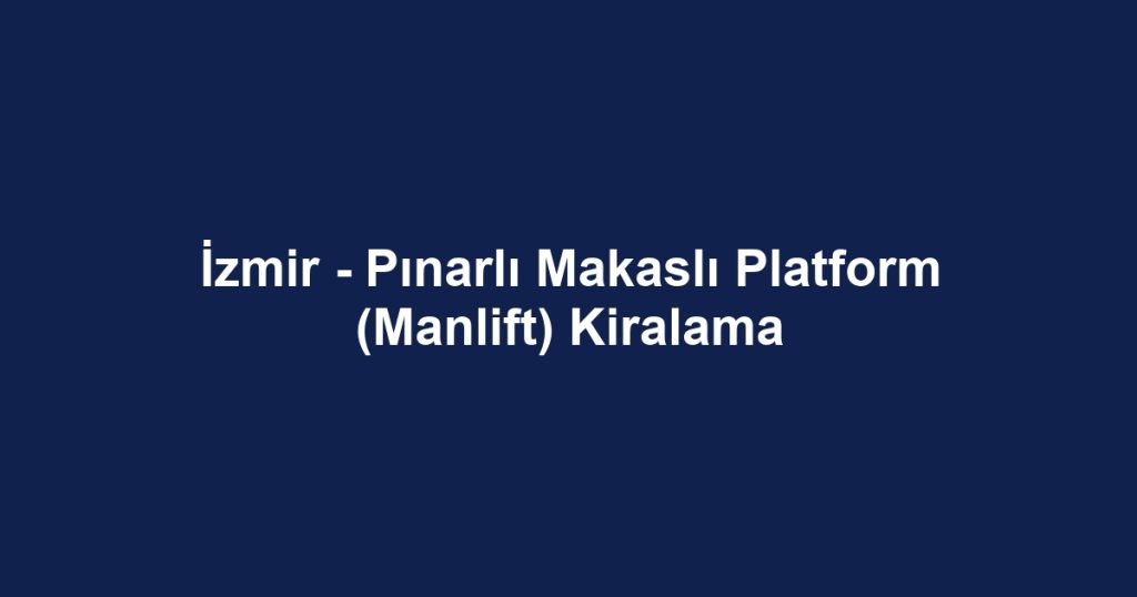 İzmir - Pınarlı Makaslı Platform (Manlift) Kiralama