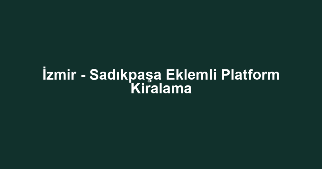 İzmir - Sadıkpaşa Eklemli Platform Kiralama