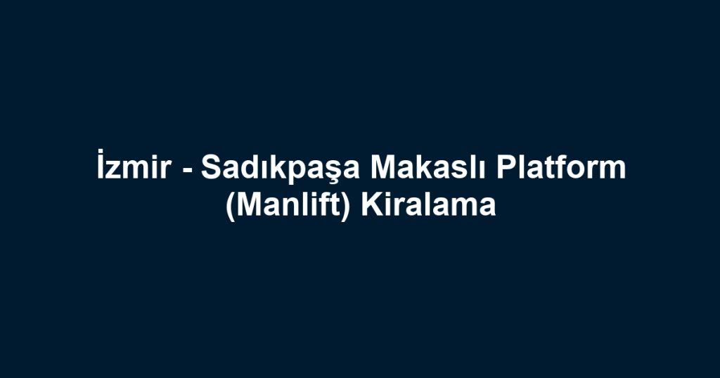 İzmir - Sadıkpaşa Makaslı Platform (Manlift) Kiralama