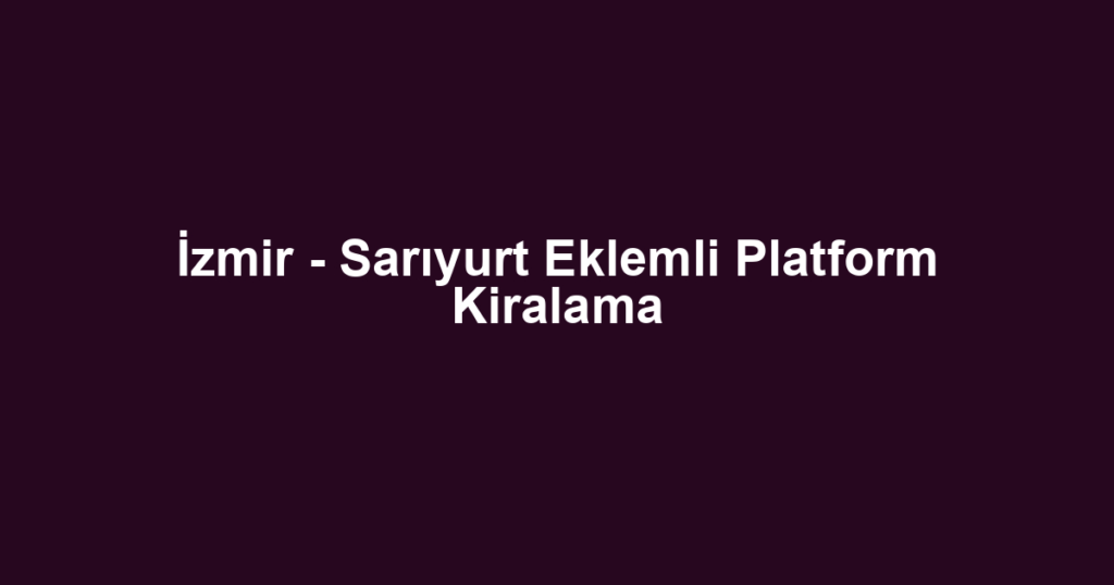 İzmir - Sarıyurt Eklemli Platform Kiralama