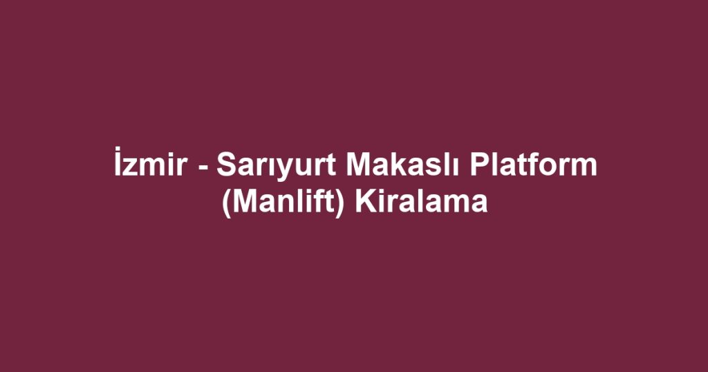 İzmir - Sarıyurt Makaslı Platform (Manlift) Kiralama