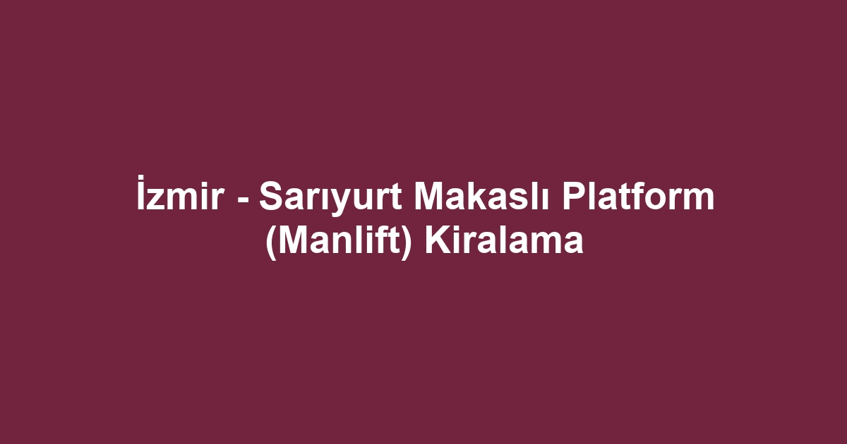 İzmir - Sarıyurt Makaslı Platform (Manlift) Kiralama