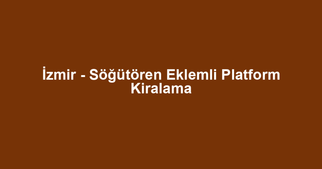 İzmir - Söğütören Eklemli Platform Kiralama