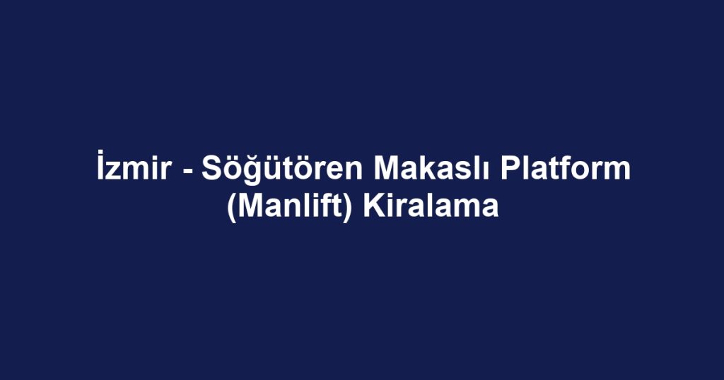 İzmir - Söğütören Makaslı Platform (Manlift) Kiralama