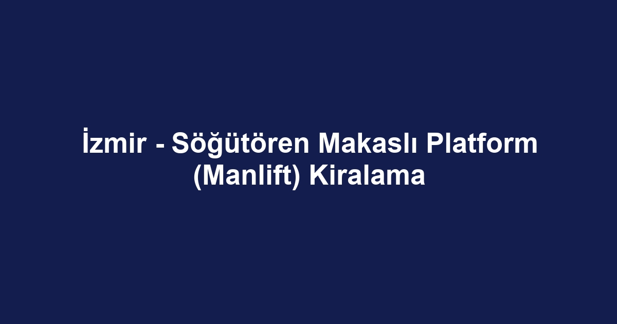 İzmir - Söğütören Makaslı Platform (Manlift) Kiralama