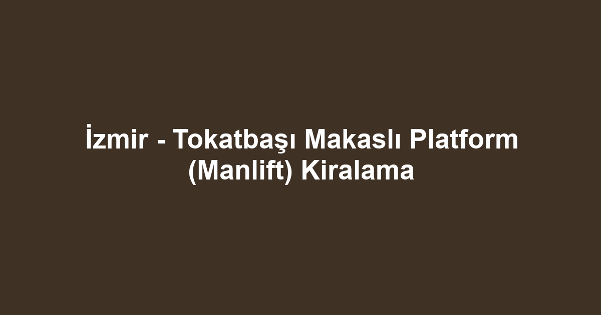 İzmir - Tokatbaşı Makaslı Platform (Manlift) Kiralama
