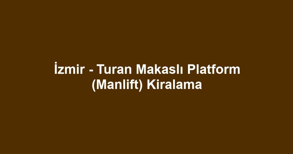 İzmir - Turan Makaslı Platform (Manlift) Kiralama