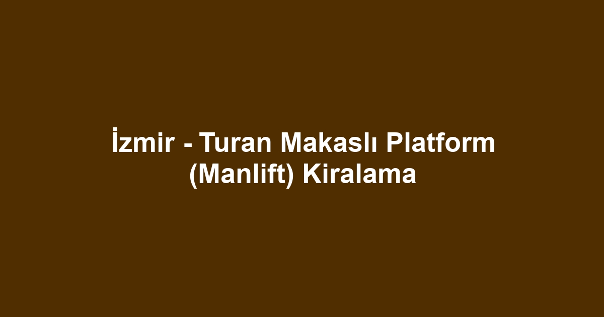 İzmir - Turan Makaslı Platform (Manlift) Kiralama