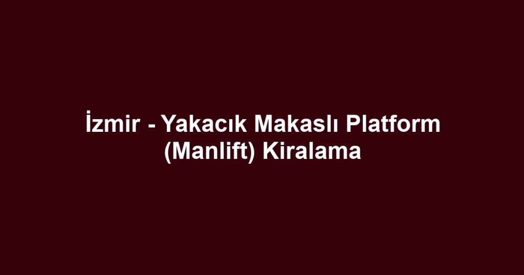 İzmir - Yakacık Makaslı Platform (Manlift) Kiralama