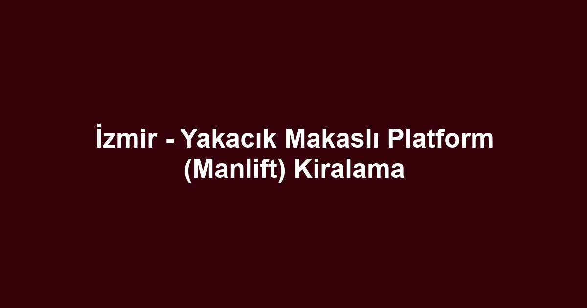 İzmir - Yakacık Makaslı Platform (Manlift) Kiralama