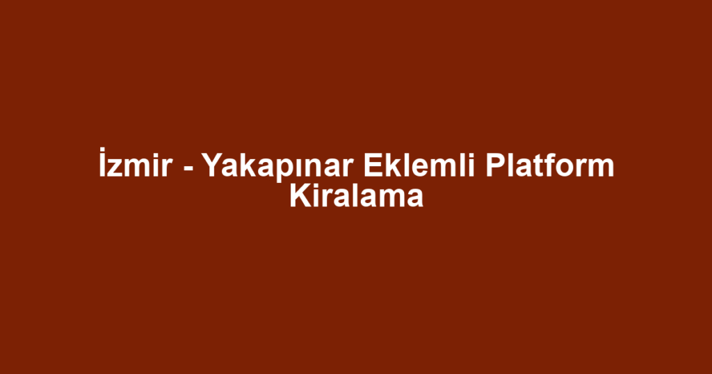 İzmir - Yakapınar Eklemli Platform Kiralama