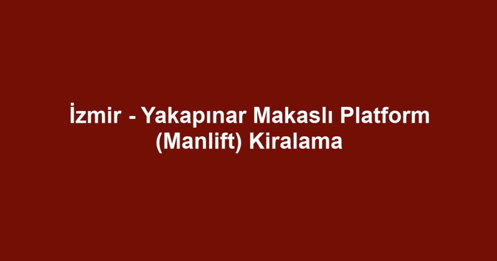 İzmir - Yakapınar Makaslı Platform (Manlift) Kiralama