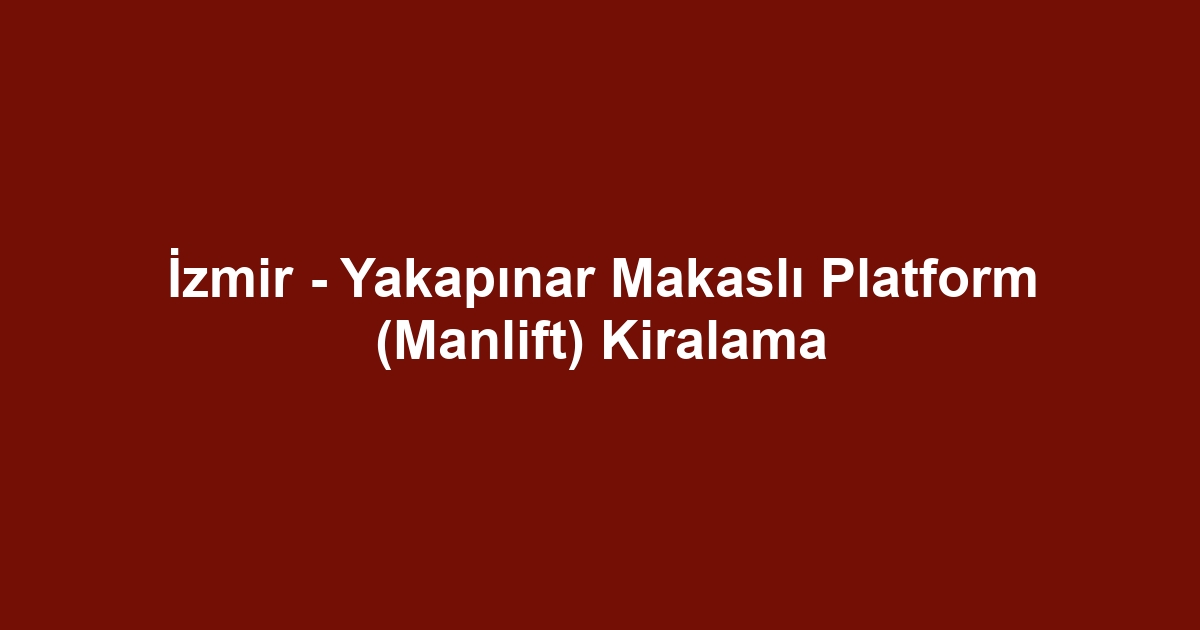 İzmir - Yakapınar Makaslı Platform (Manlift) Kiralama