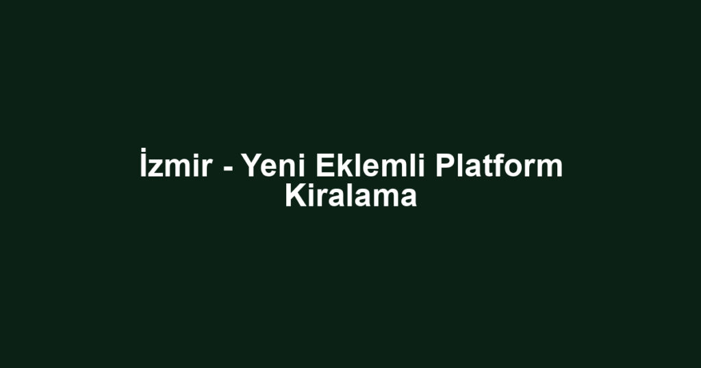 İzmir - Yeni Eklemli Platform Kiralama