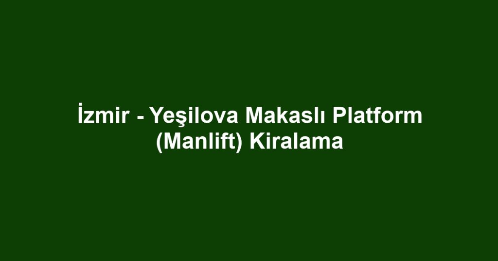 İzmir - Yeşilova Makaslı Platform (Manlift) Kiralama