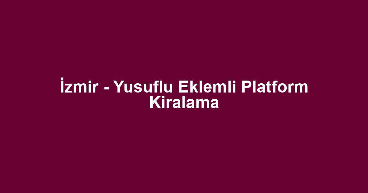 İzmir - Yusuflu Eklemli Platform Kiralama