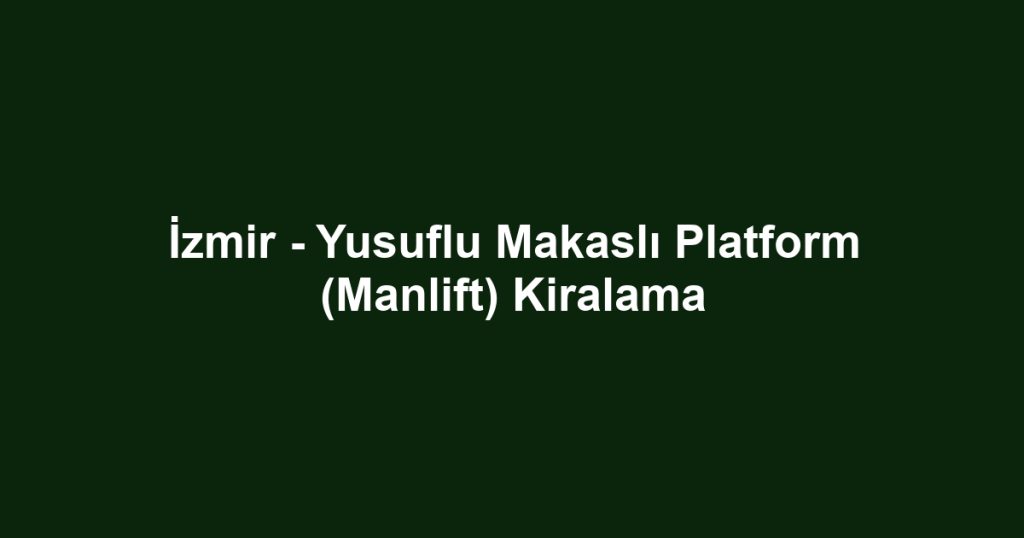 İzmir - Yusuflu Makaslı Platform (Manlift) Kiralama