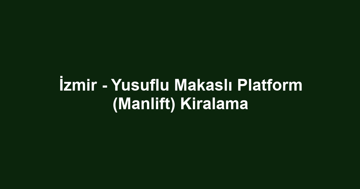 İzmir - Yusuflu Makaslı Platform (Manlift) Kiralama