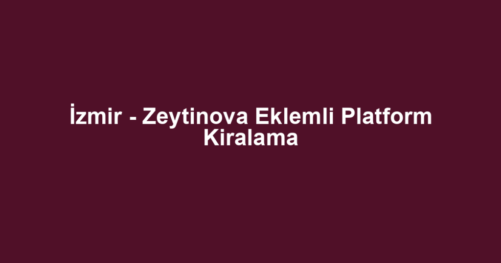 İzmir - Zeytinova Eklemli Platform Kiralama