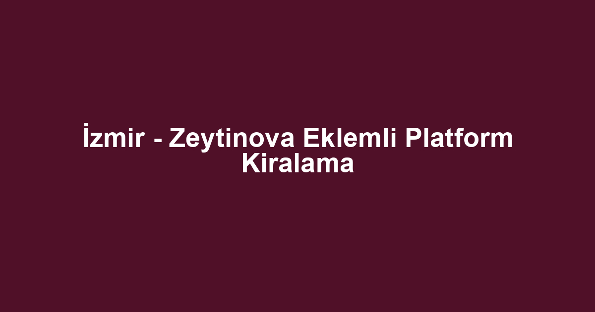 İzmir - Zeytinova Eklemli Platform Kiralama