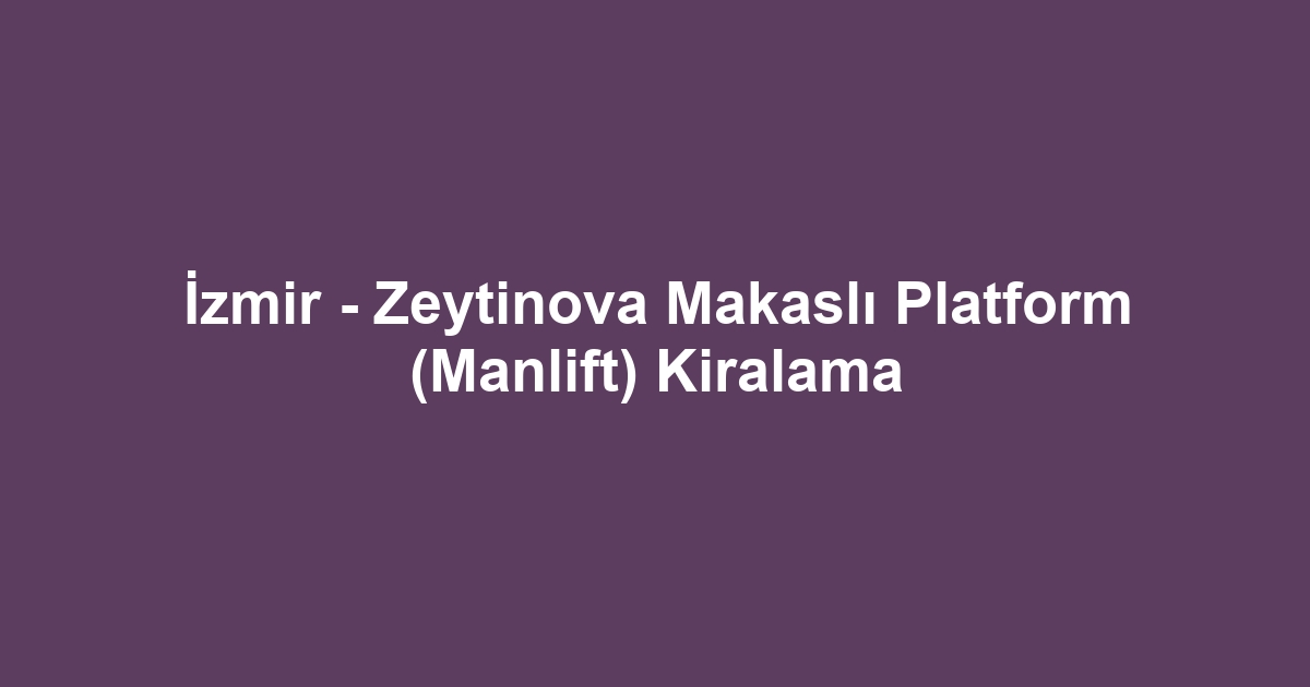 İzmir - Zeytinova Makaslı Platform (Manlift) Kiralama