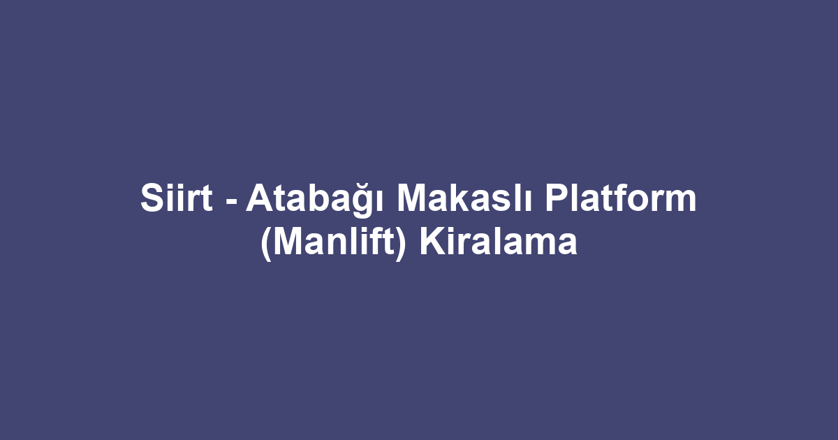 Siirt - Atabağı Makaslı Platform (Manlift) Kiralama
