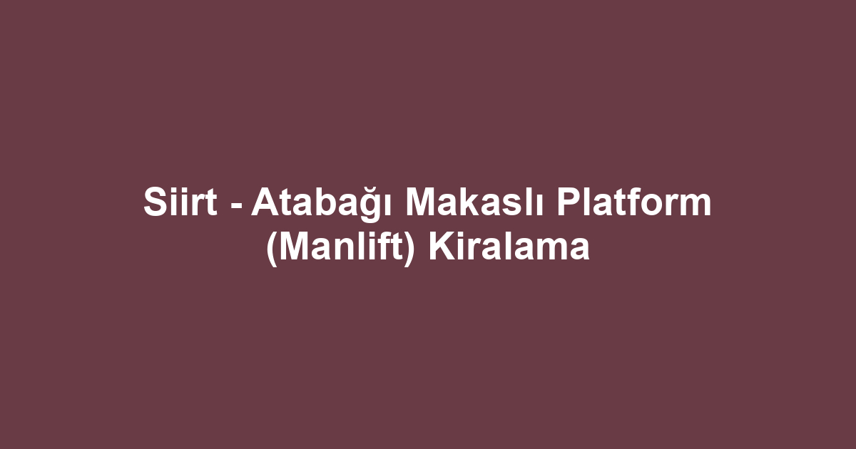 Siirt - Atabağı Makaslı Platform (Manlift) Kiralama