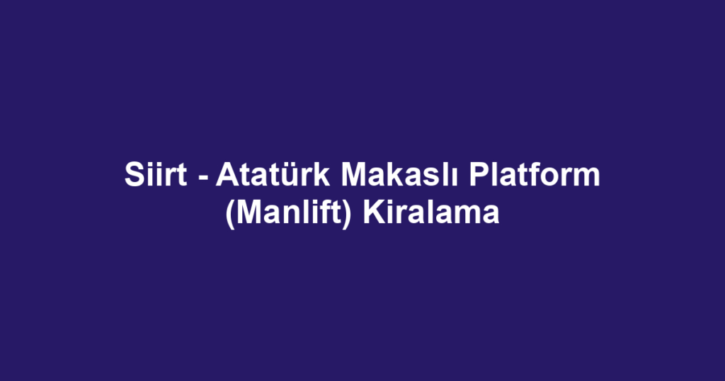 Siirt - Atatürk Makaslı Platform (Manlift) Kiralama