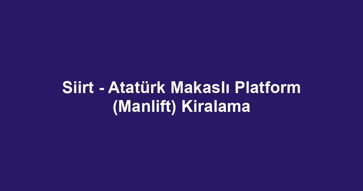 Siirt - Atatürk Makaslı Platform (Manlift) Kiralama
