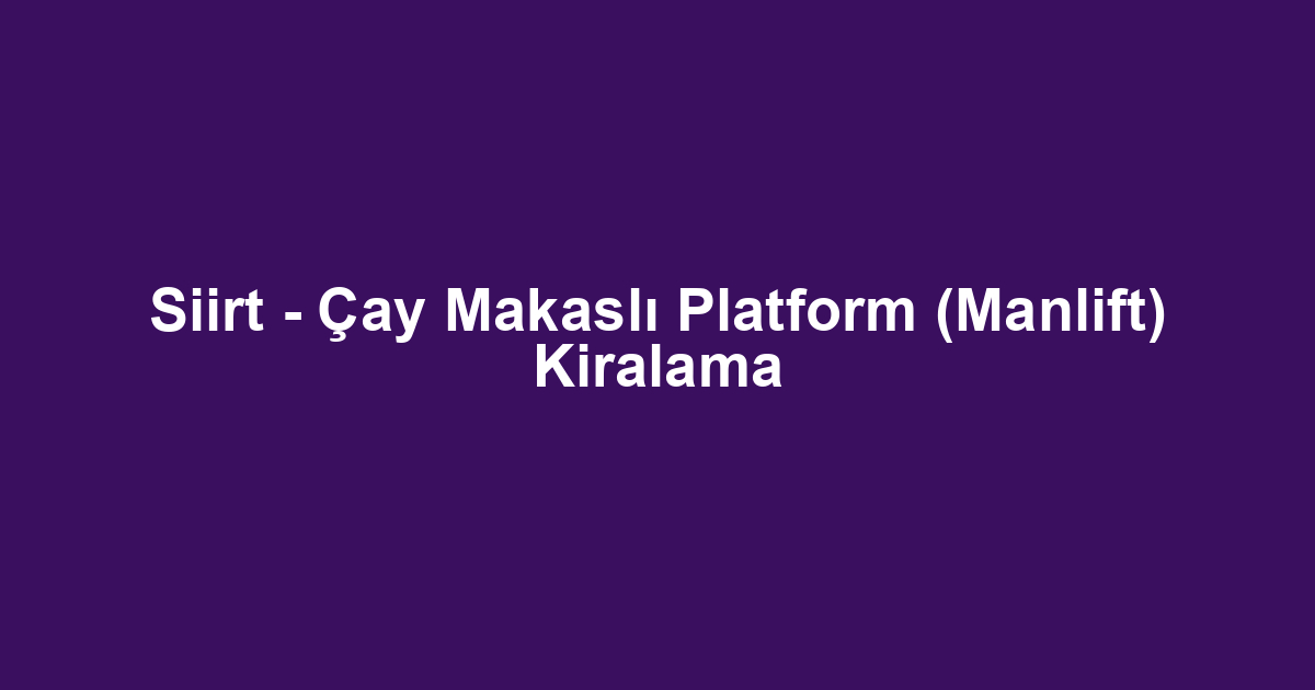 Siirt - Çay Makaslı Platform (Manlift) Kiralama