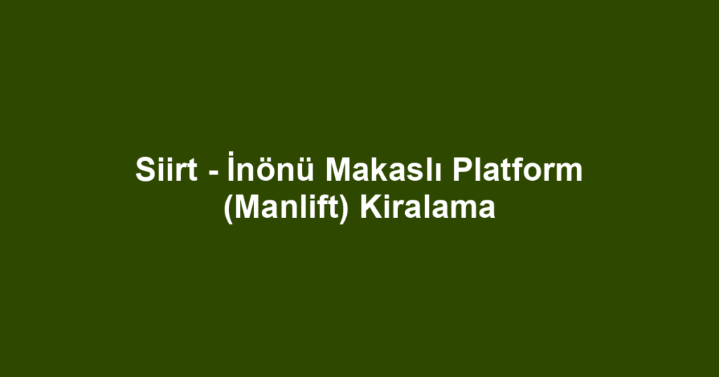 Siirt - İnönü Makaslı Platform (Manlift) Kiralama