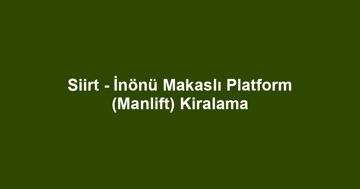 Siirt - İnönü Makaslı Platform (Manlift) Kiralama