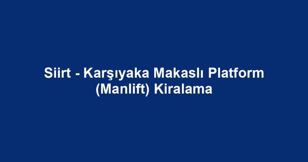 Siirt - Karşıyaka Makaslı Platform (Manlift) Kiralama