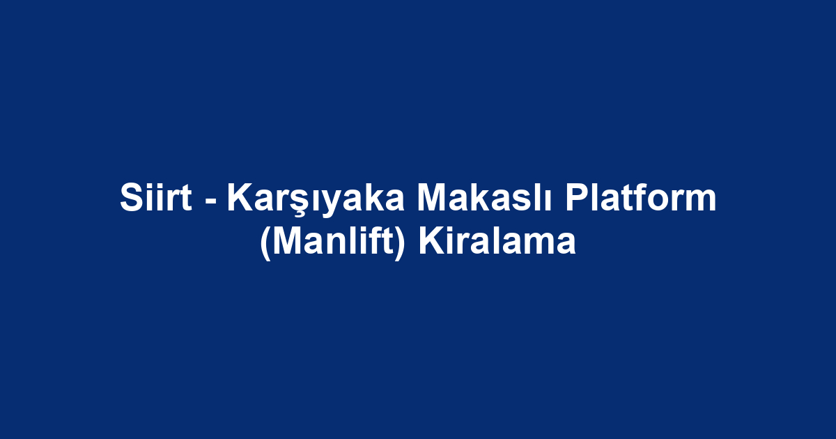 Siirt - Karşıyaka Makaslı Platform (Manlift) Kiralama