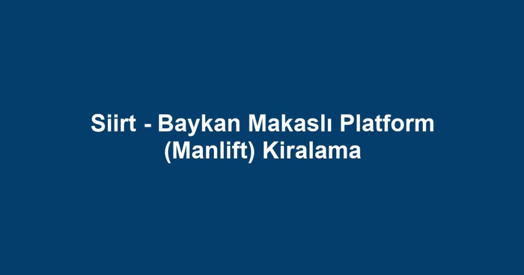 Siirt - Baykan Makaslı Platform (Manlift) Kiralama