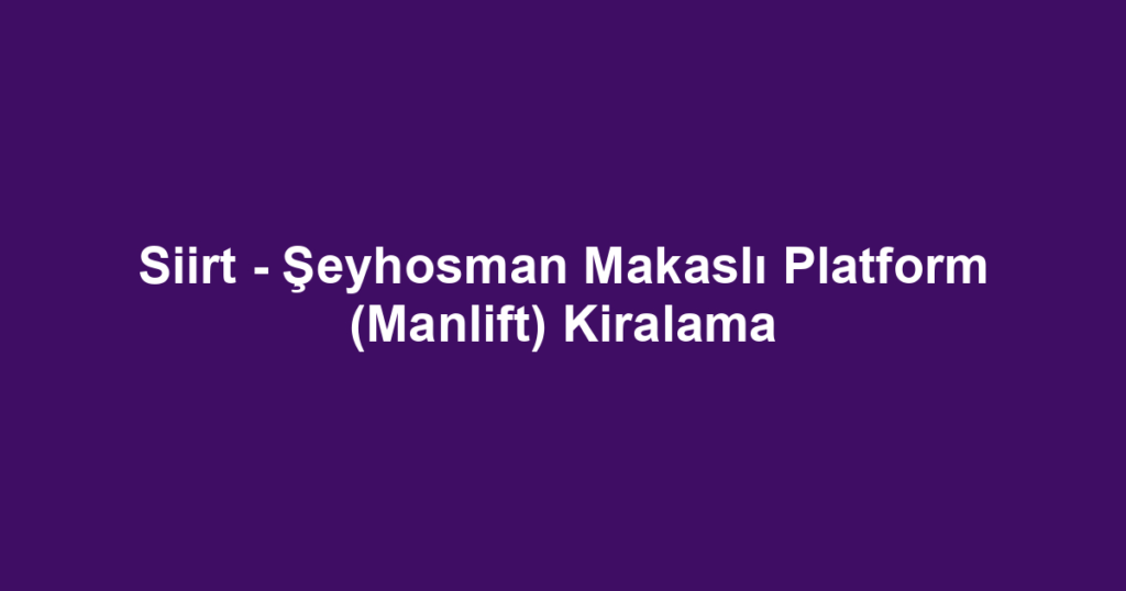 Siirt - Şeyhosman Makaslı Platform (Manlift) Kiralama