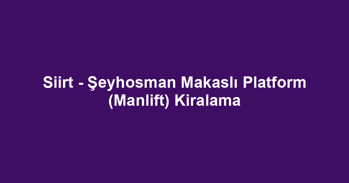 Siirt - Şeyhosman Makaslı Platform (Manlift) Kiralama