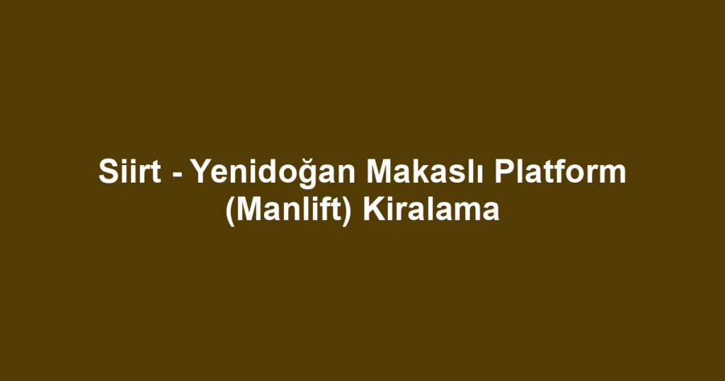 Siirt - Yenidoğan Makaslı Platform (Manlift) Kiralama