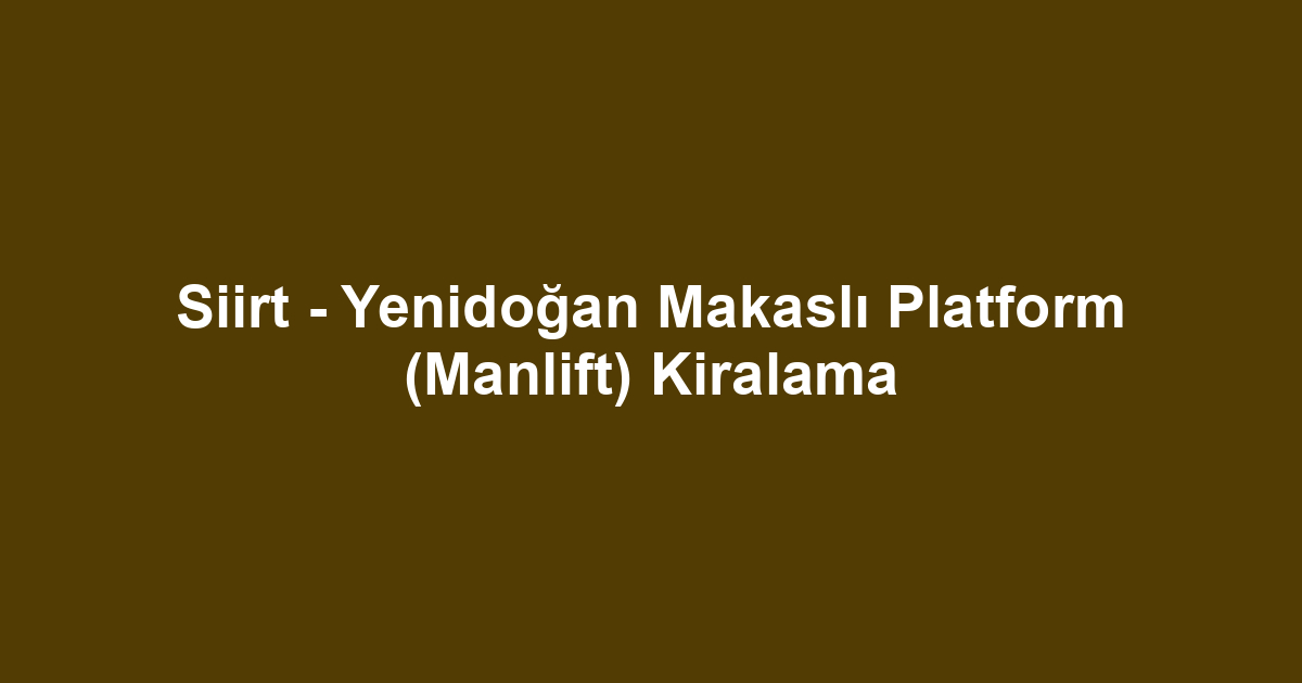 Siirt - Yenidoğan Makaslı Platform (Manlift) Kiralama