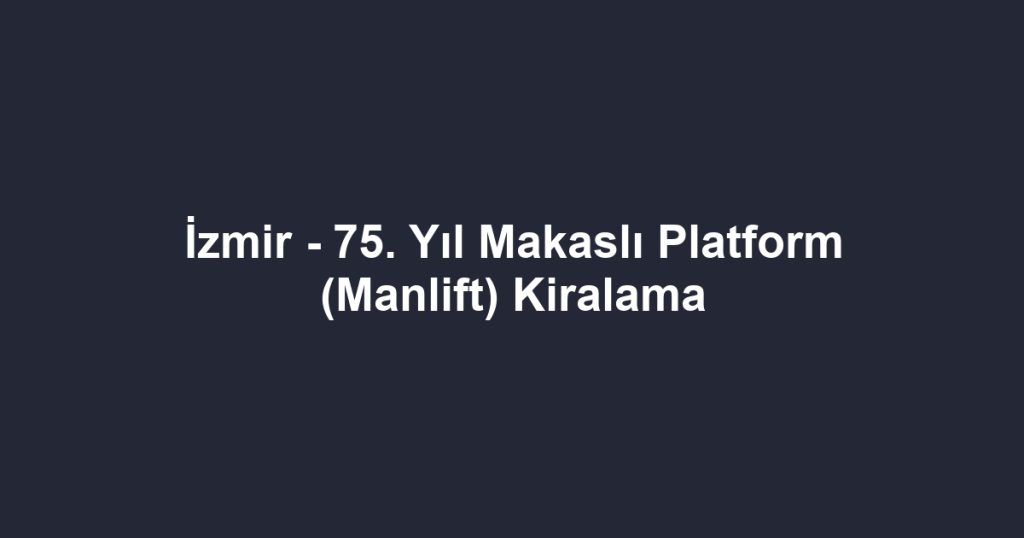 İzmir - 75. Yıl Makaslı Platform (Manlift) Kiralama