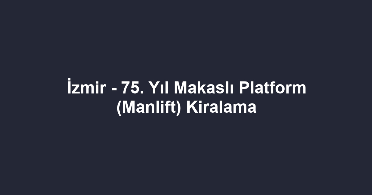 İzmir - 75. Yıl Makaslı Platform (Manlift) Kiralama