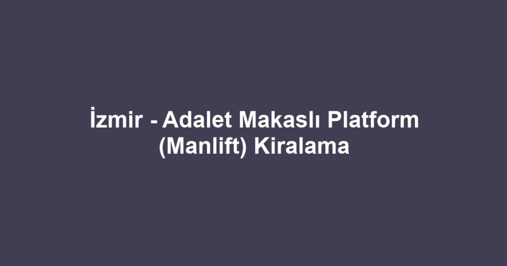 İzmir - Adalet Makaslı Platform (Manlift) Kiralama