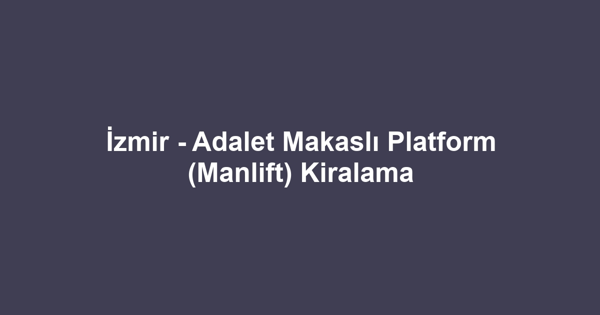 İzmir - Adalet Makaslı Platform (Manlift) Kiralama