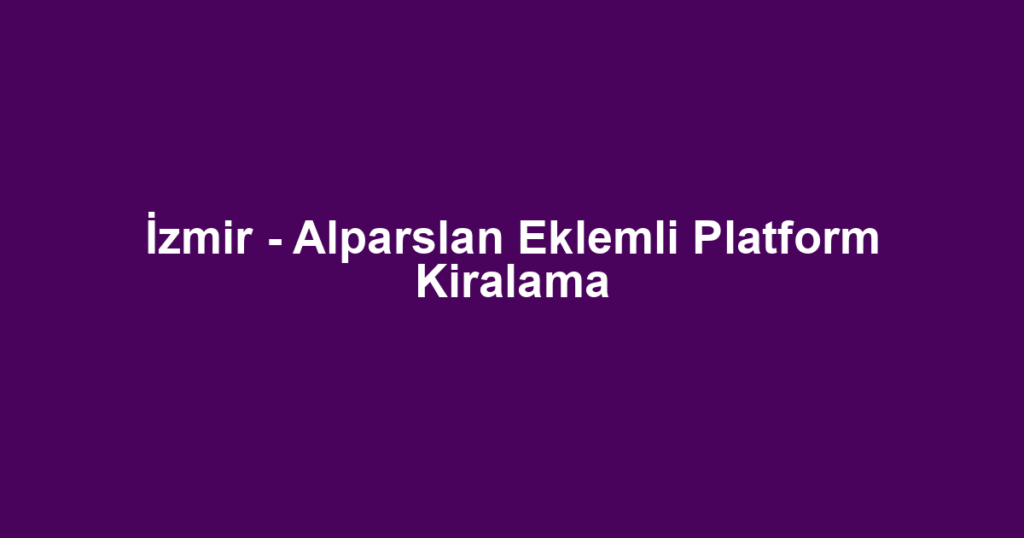 İzmir - Alparslan Eklemli Platform Kiralama