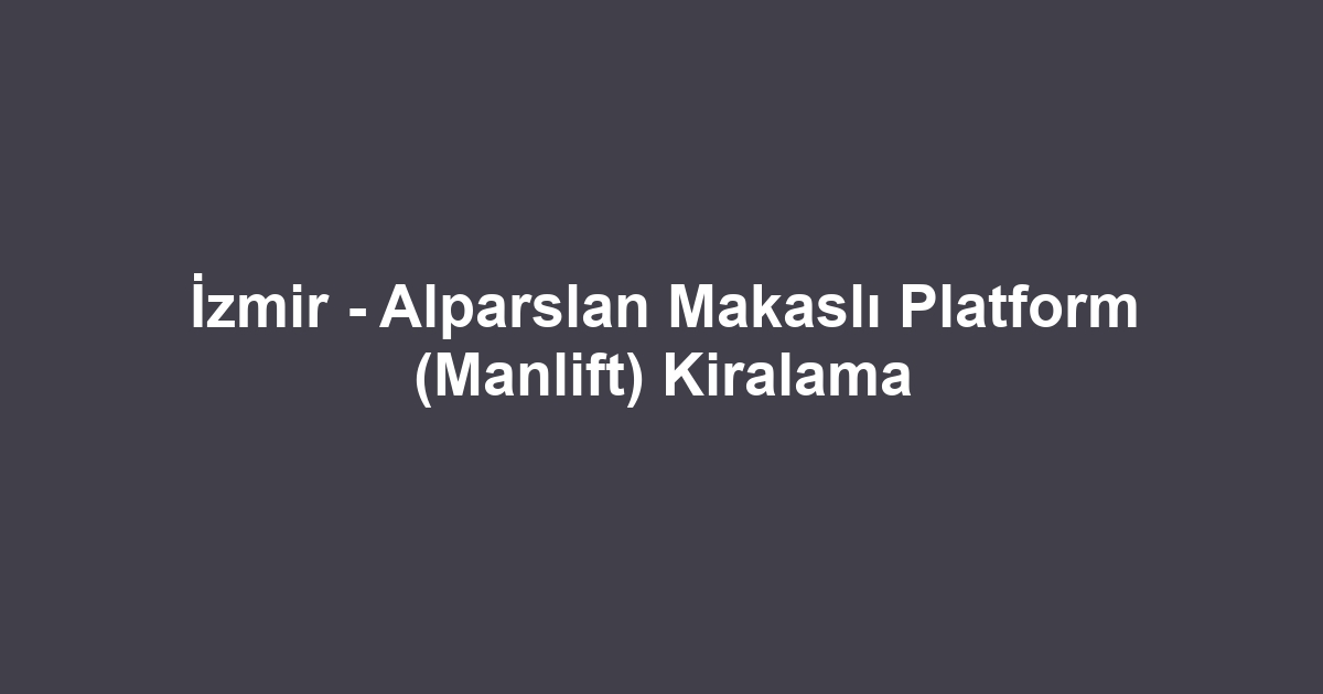 İzmir - Alparslan Makaslı Platform (Manlift) Kiralama