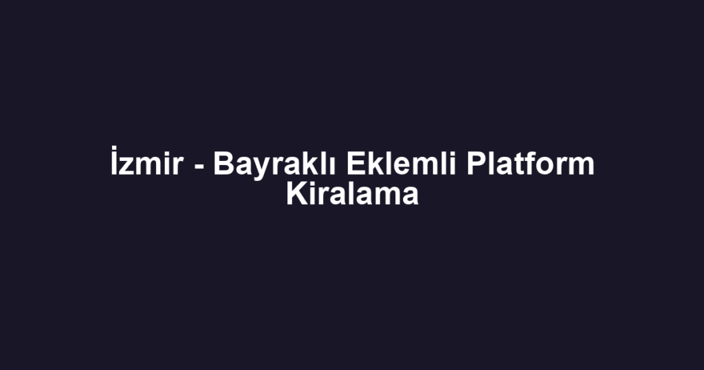 İzmir - Bayraklı Eklemli Platform Kiralama