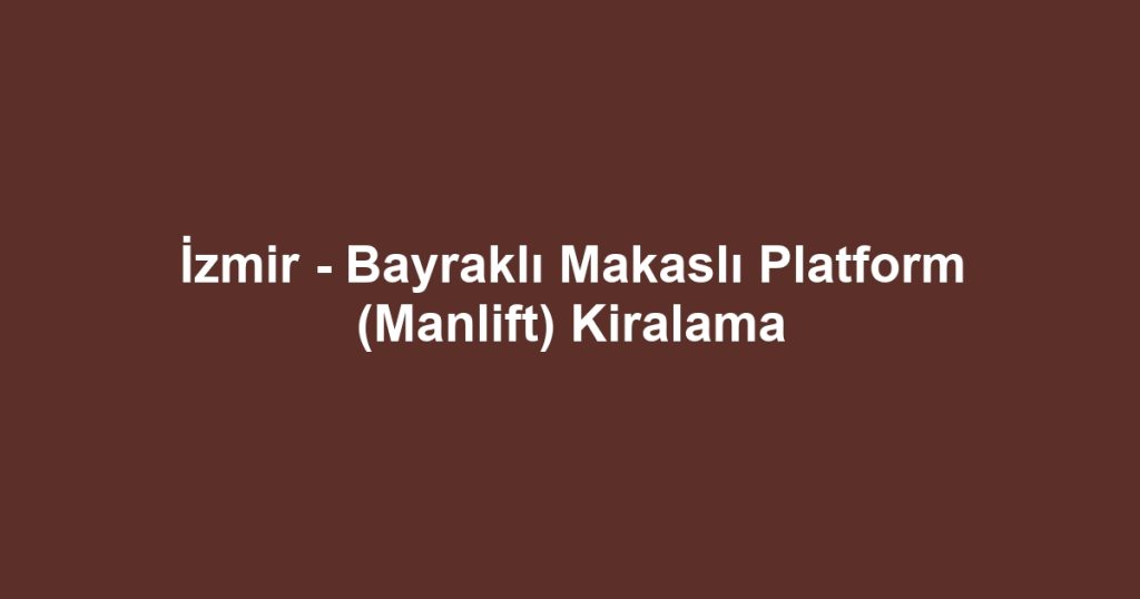 İzmir - Bayraklı Makaslı Platform (Manlift) Kiralama