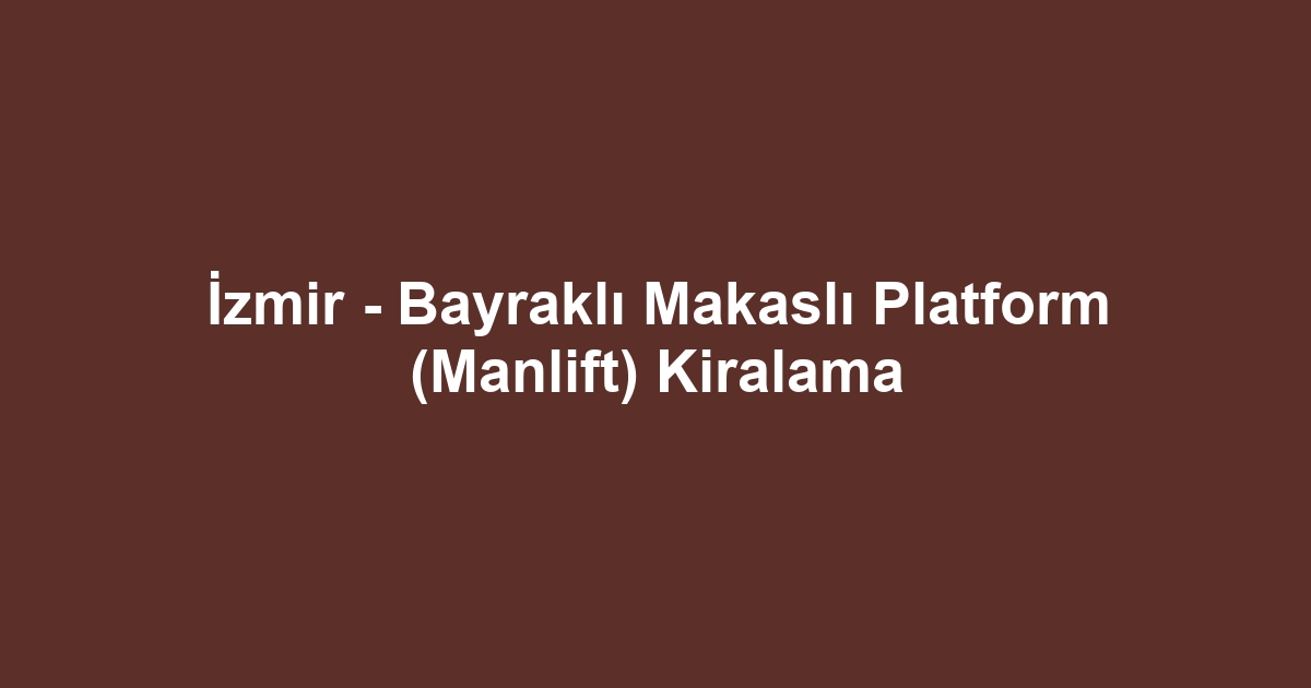 İzmir - Bayraklı Makaslı Platform (Manlift) Kiralama